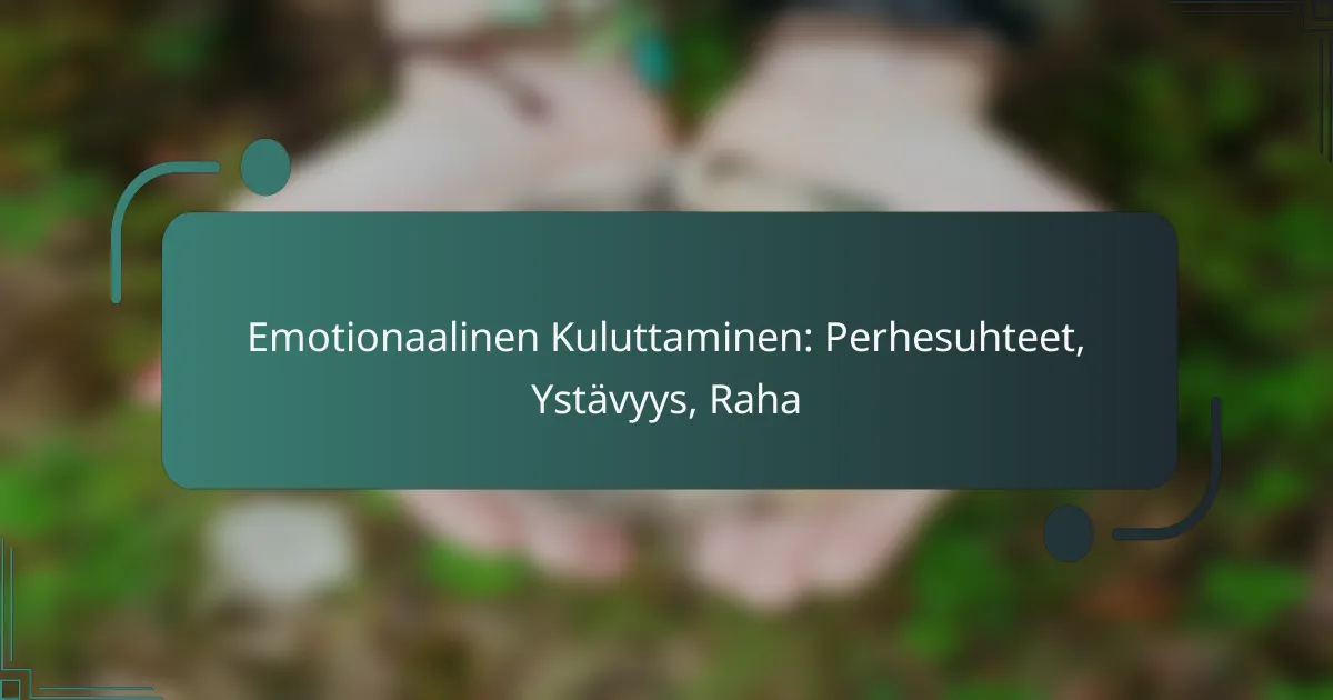 Emotionaalinen Kuluttaminen: Perhesuhteet, Ystävyys, Raha