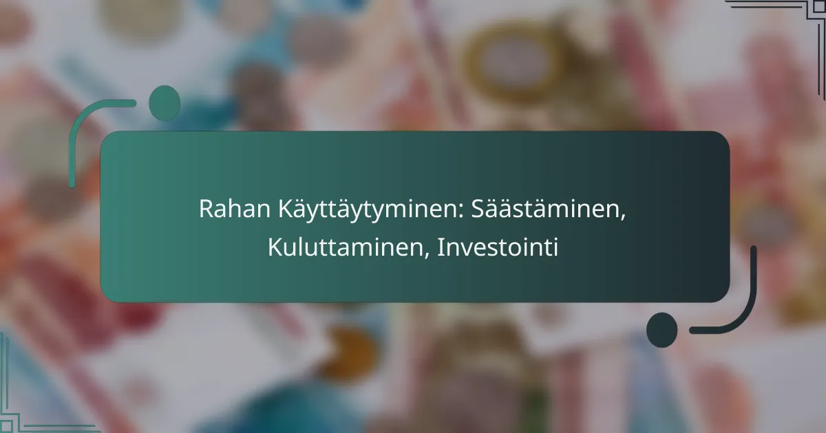 Rahan Käyttäytyminen: Säästäminen, Kuluttaminen, Investointi