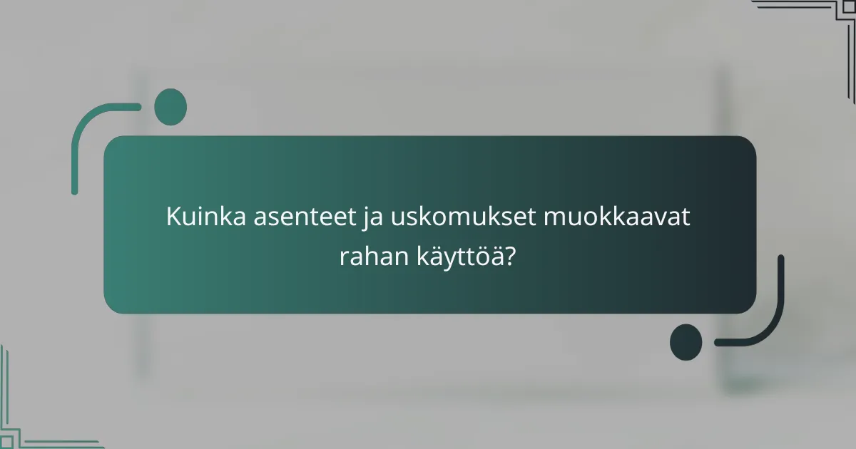 Kuinka asenteet ja uskomukset muokkaavat rahan käyttöä?