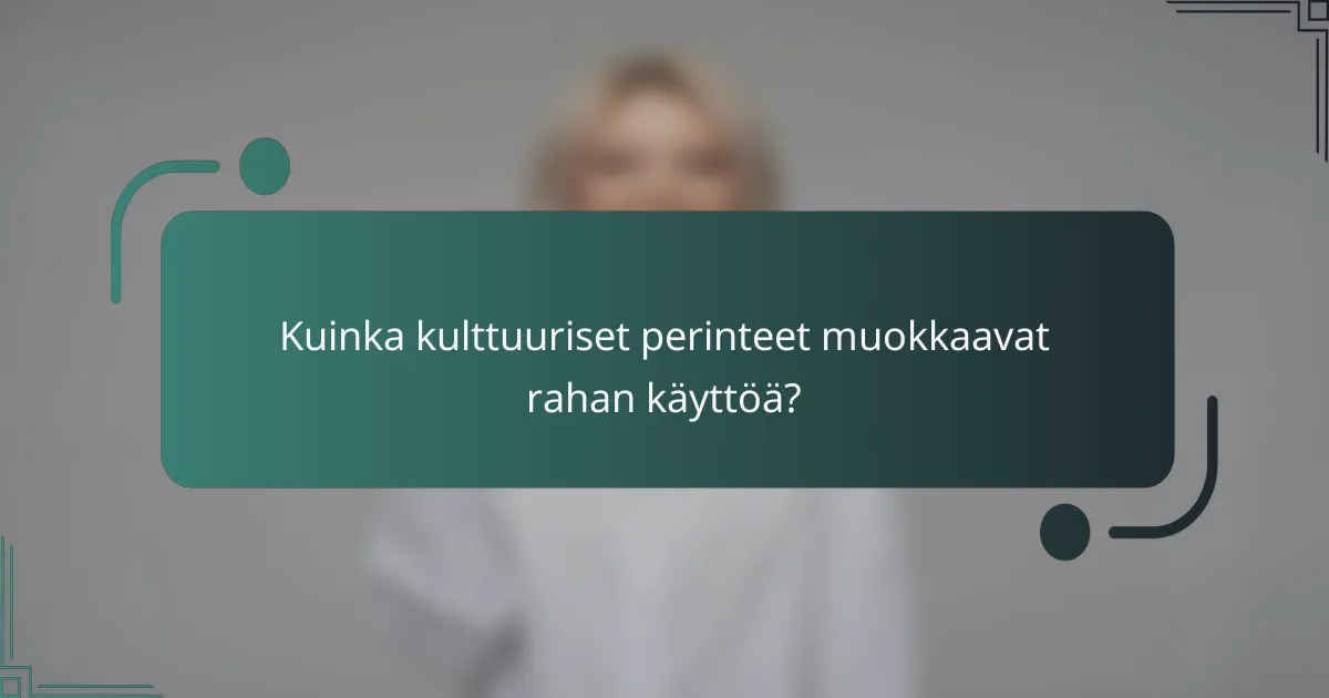 Kuinka kulttuuriset perinteet muokkaavat rahan käyttöä?