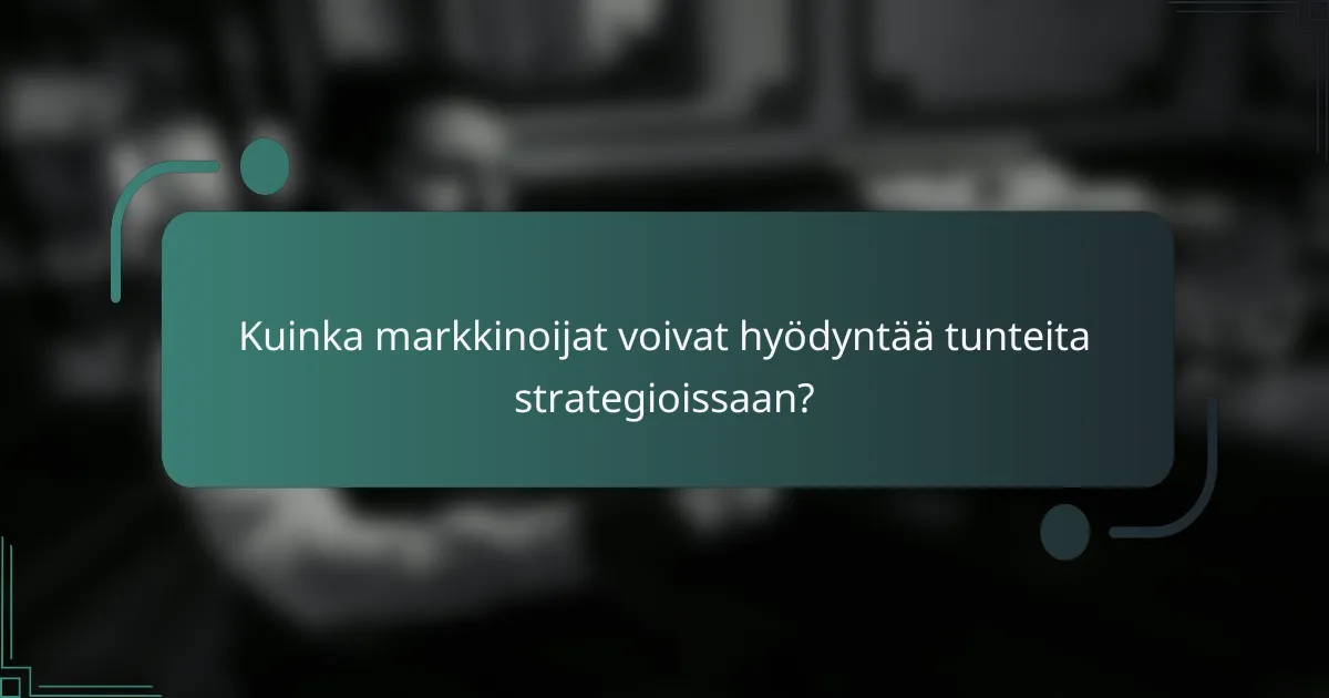 Kuinka markkinoijat voivat hyödyntää tunteita strategioissaan?