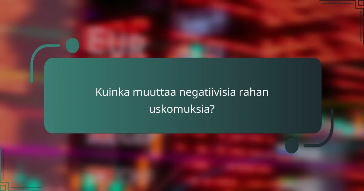 Kuinka muuttaa negatiivisia rahan uskomuksia?