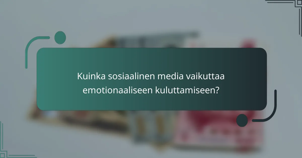 Kuinka sosiaalinen media vaikuttaa emotionaaliseen kuluttamiseen?