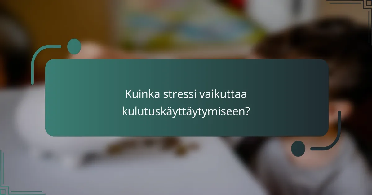 Kuinka stressi vaikuttaa kulutuskäyttäytymiseen?