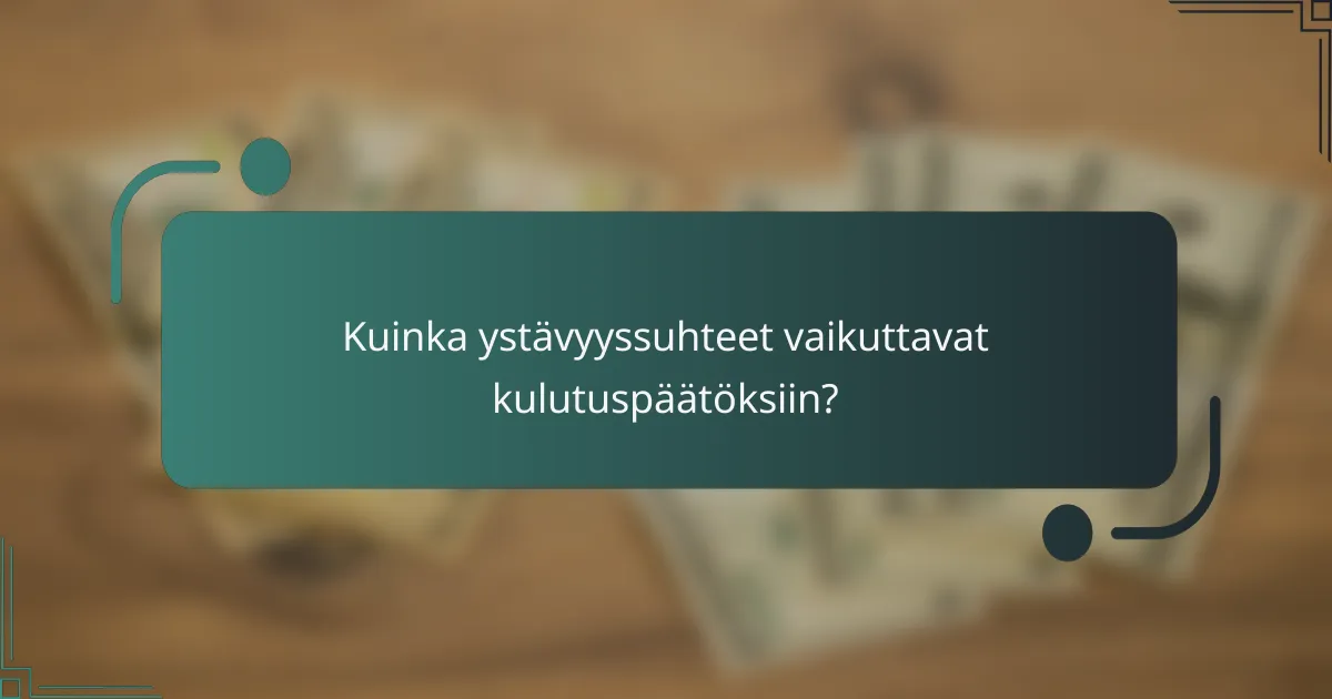 Kuinka ystävyyssuhteet vaikuttavat kulutuspäätöksiin?