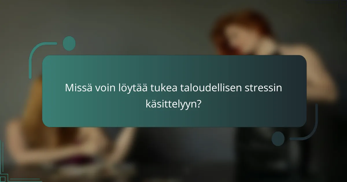 Missä voin löytää tukea taloudellisen stressin käsittelyyn?