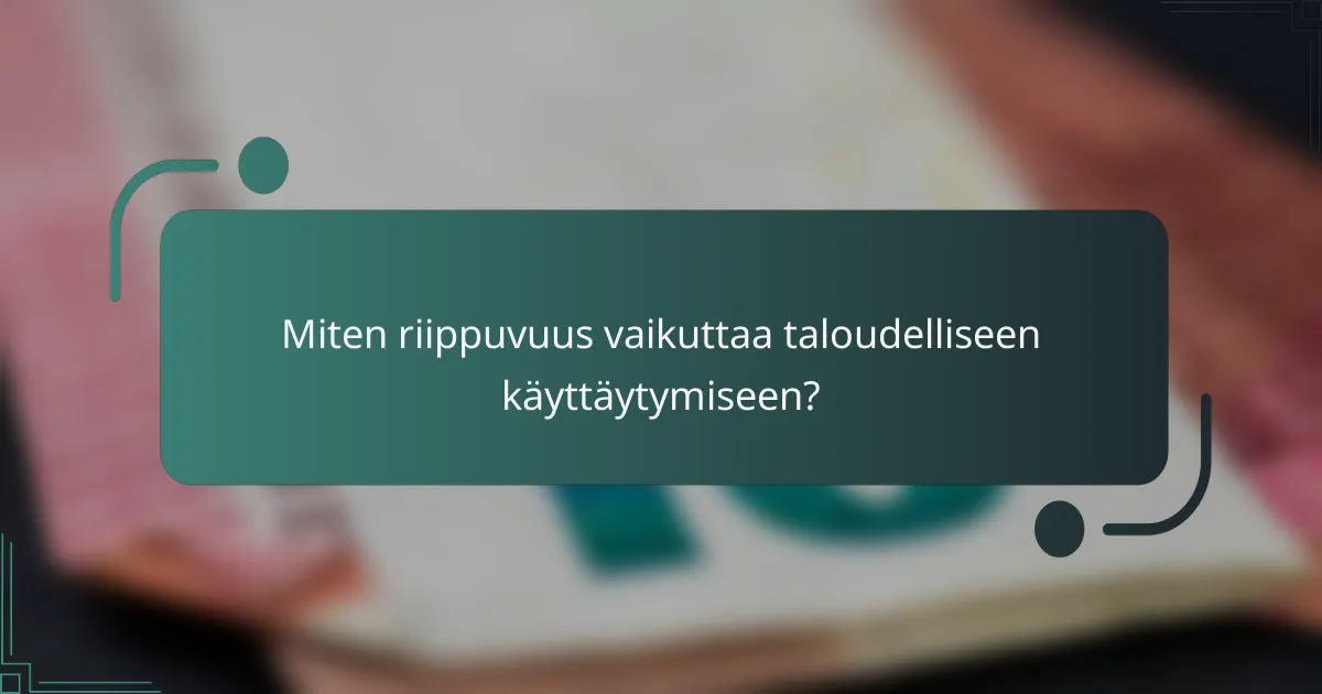 Miten riippuvuus vaikuttaa taloudelliseen käyttäytymiseen?