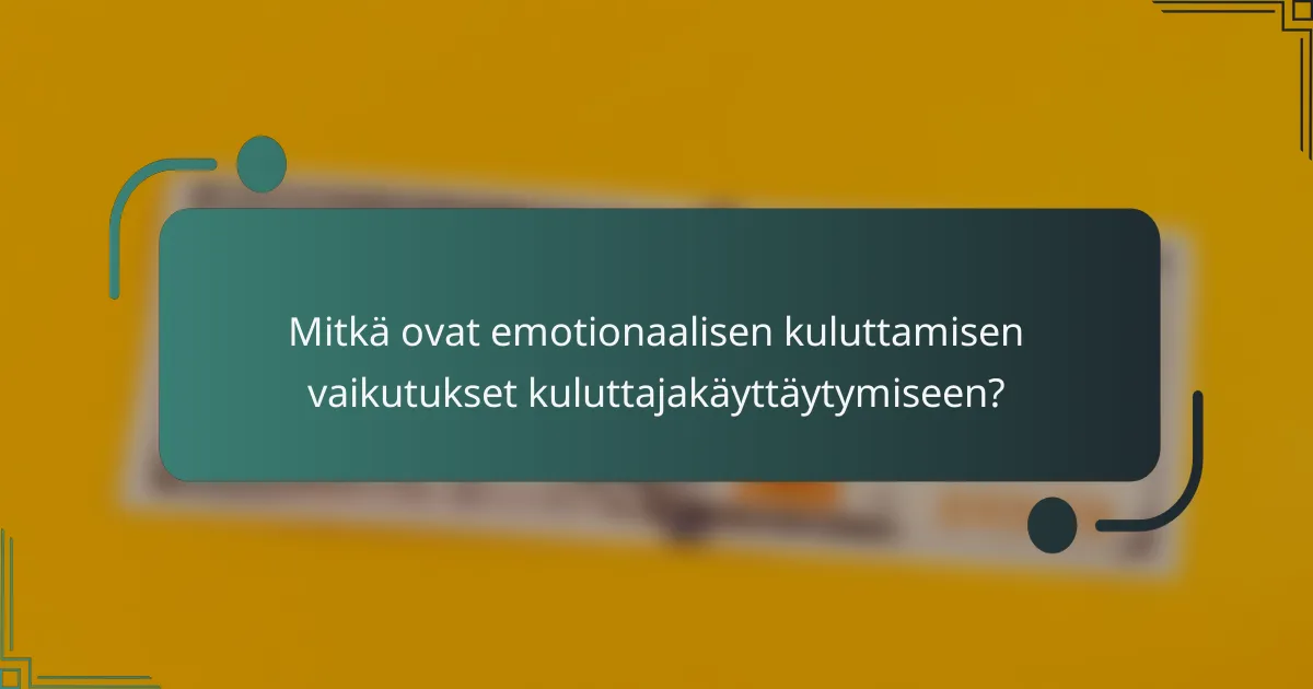 Mitkä ovat emotionaalisen kuluttamisen vaikutukset kuluttajakäyttäytymiseen?