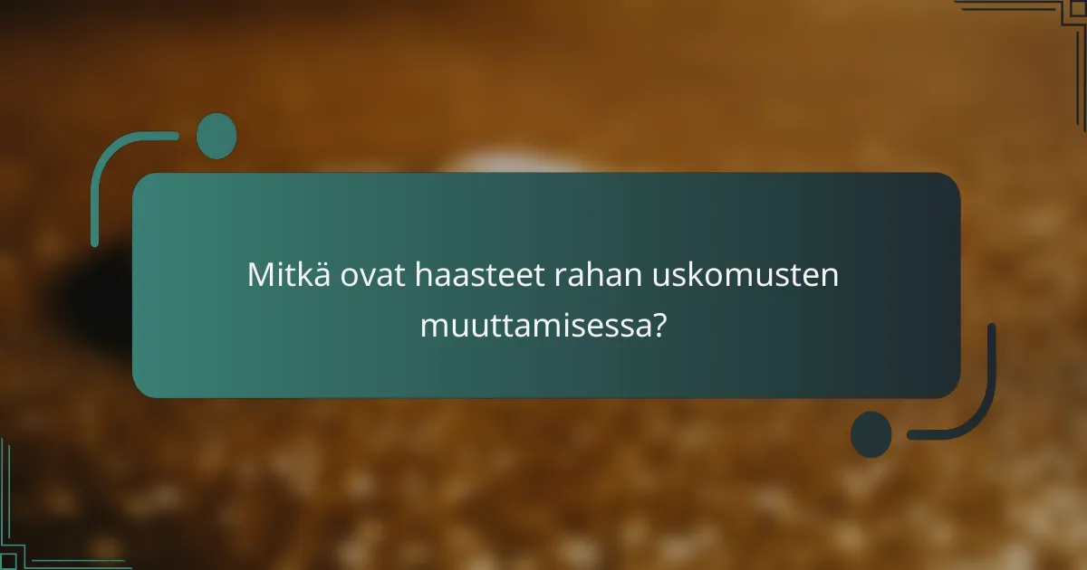 Mitkä ovat haasteet rahan uskomusten muuttamisessa?