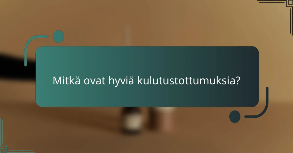 Mitkä ovat hyviä kulutustottumuksia?