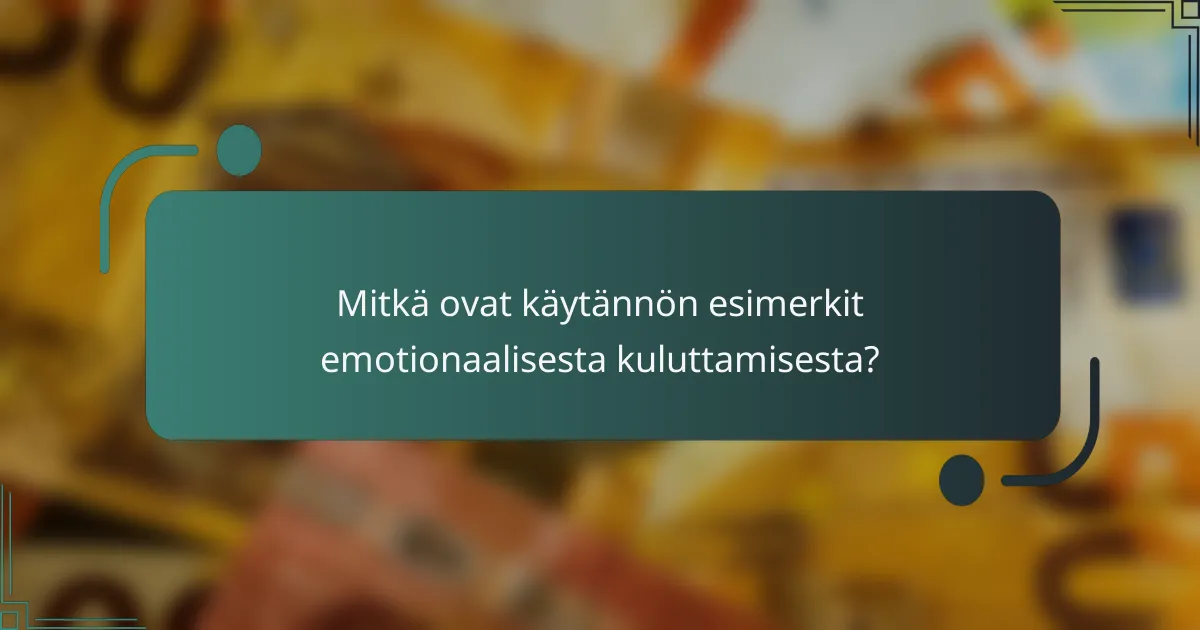Mitkä ovat käytännön esimerkit emotionaalisesta kuluttamisesta?