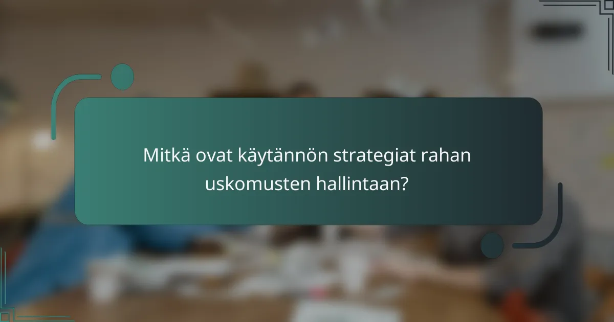 Mitkä ovat käytännön strategiat rahan uskomusten hallintaan?