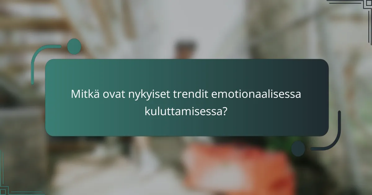 Mitkä ovat nykyiset trendit emotionaalisessa kuluttamisessa?