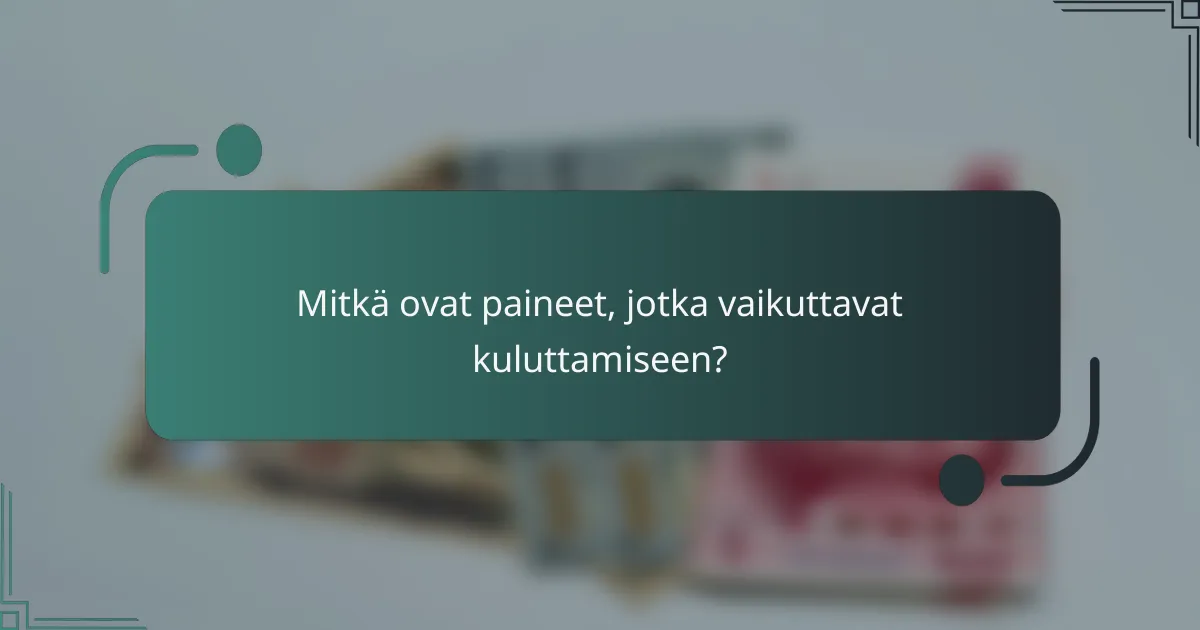 Mitkä ovat paineet, jotka vaikuttavat kuluttamiseen?