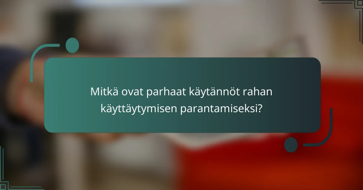 Mitkä ovat parhaat käytännöt rahan käyttäytymisen parantamiseksi?
