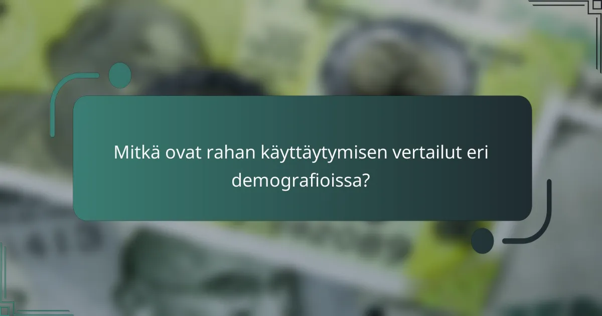 Mitkä ovat rahan käyttäytymisen vertailut eri demografioissa?