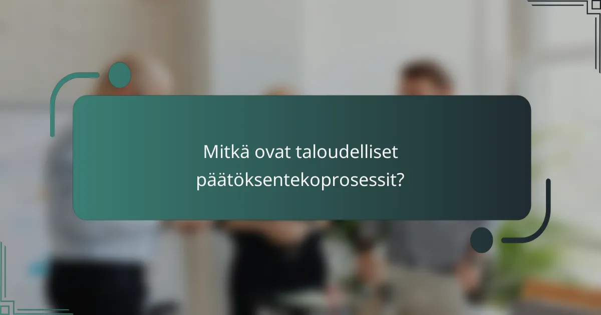 Mitkä ovat taloudelliset päätöksentekoprosessit?