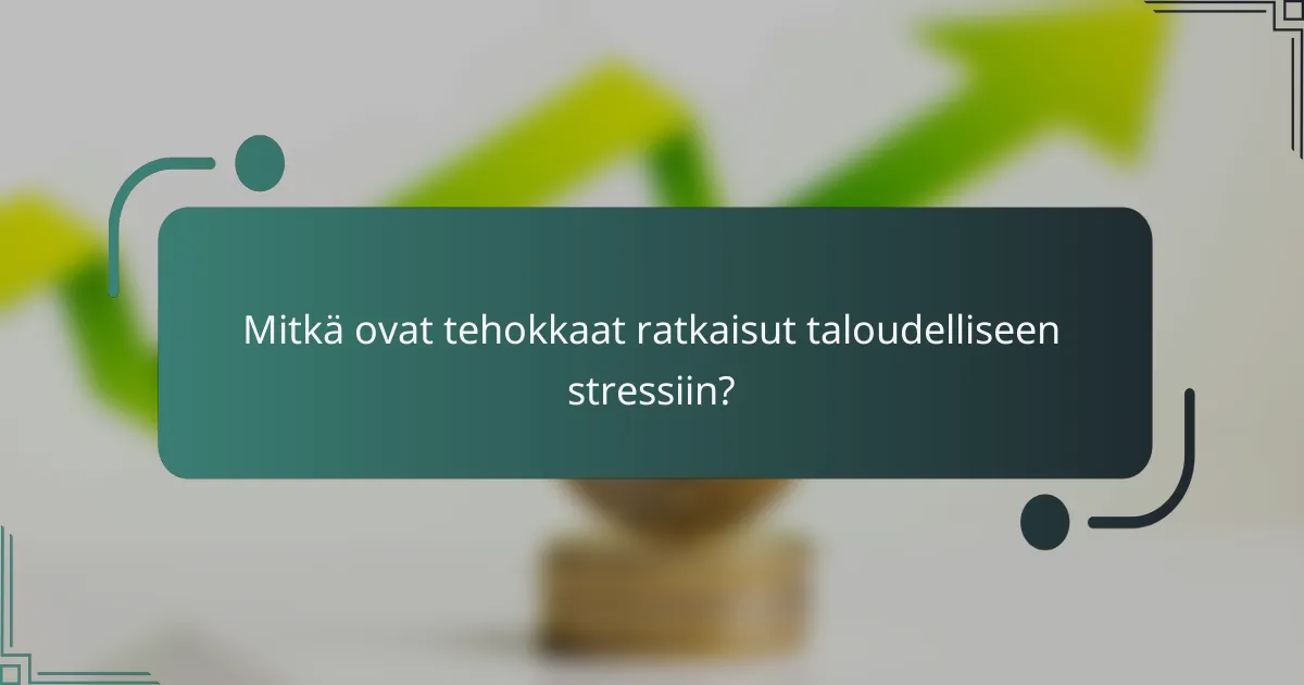 Mitkä ovat tehokkaat ratkaisut taloudelliseen stressiin?