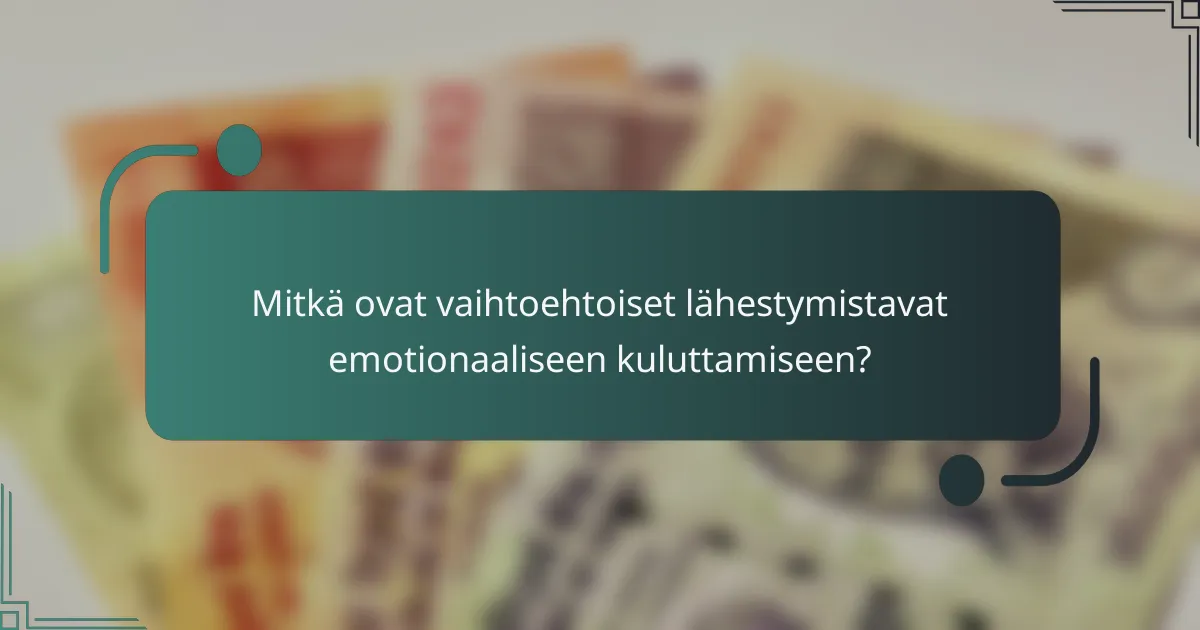 Mitkä ovat vaihtoehtoiset lähestymistavat emotionaaliseen kuluttamiseen?