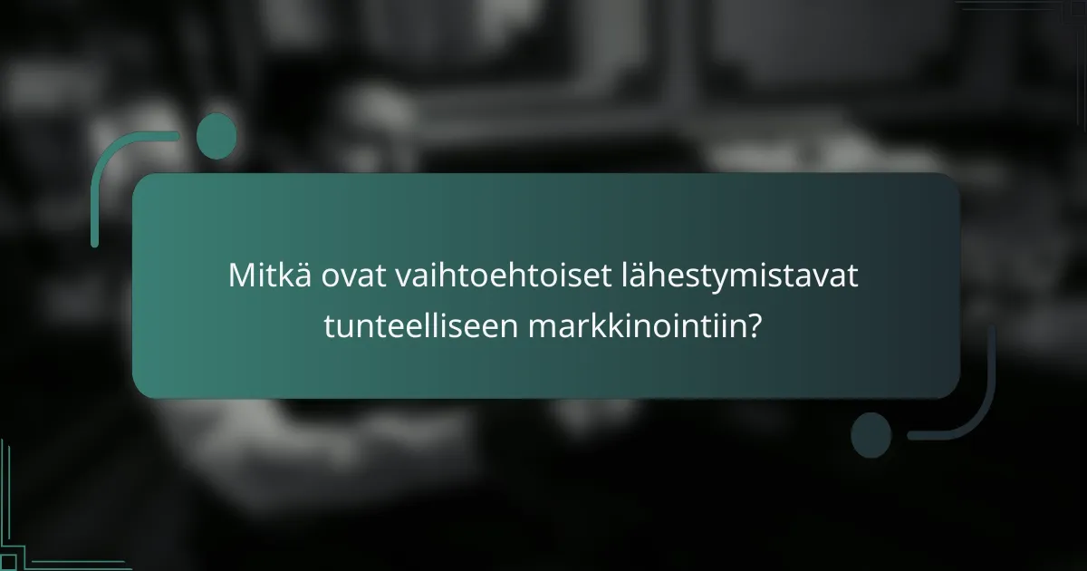 Mitkä ovat vaihtoehtoiset lähestymistavat tunteelliseen markkinointiin?