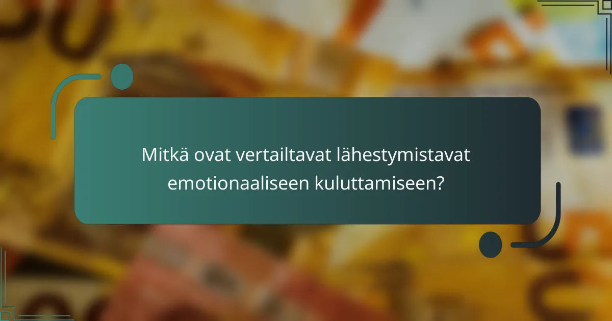 Mitkä ovat vertailtavat lähestymistavat emotionaaliseen kuluttamiseen?