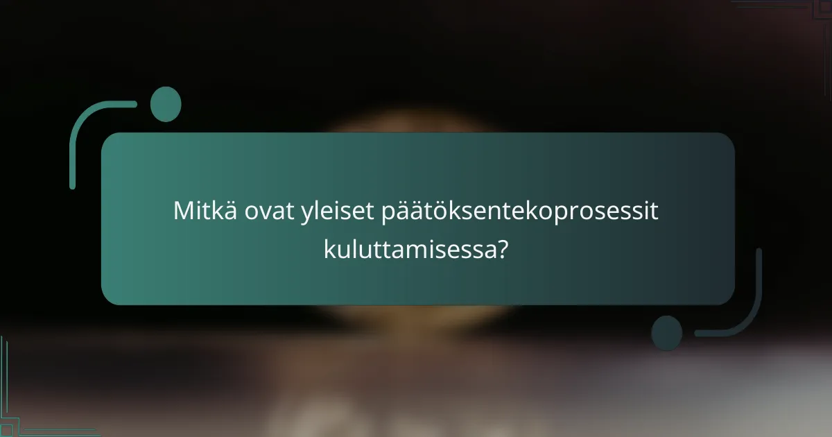 Mitkä ovat yleiset päätöksentekoprosessit kuluttamisessa?