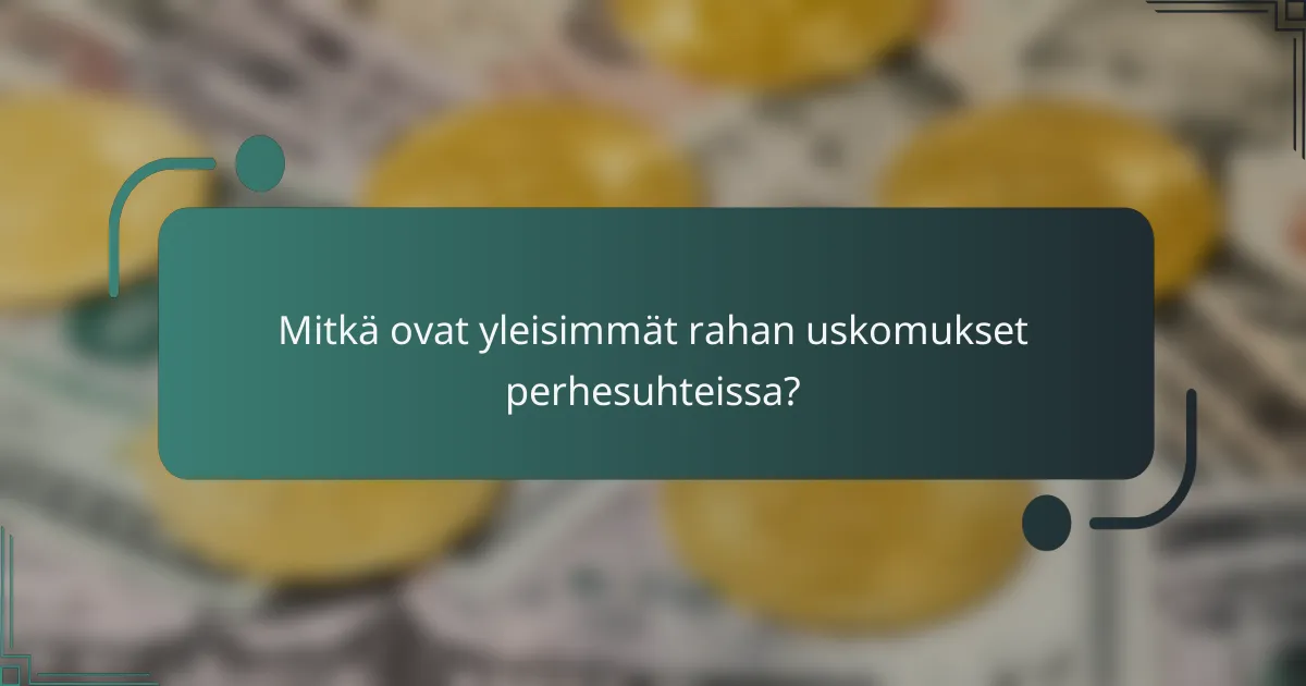 Mitkä ovat yleisimmät rahan uskomukset perhesuhteissa?
