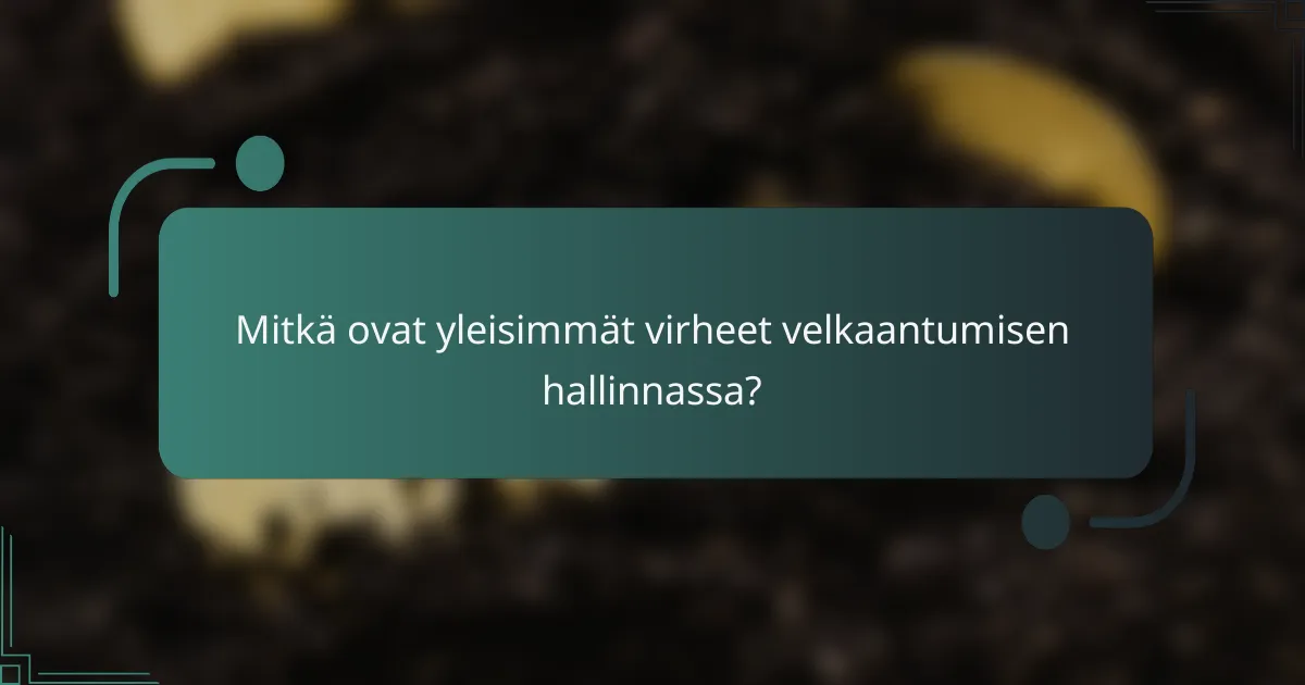 Mitkä ovat yleisimmät virheet velkaantumisen hallinnassa?