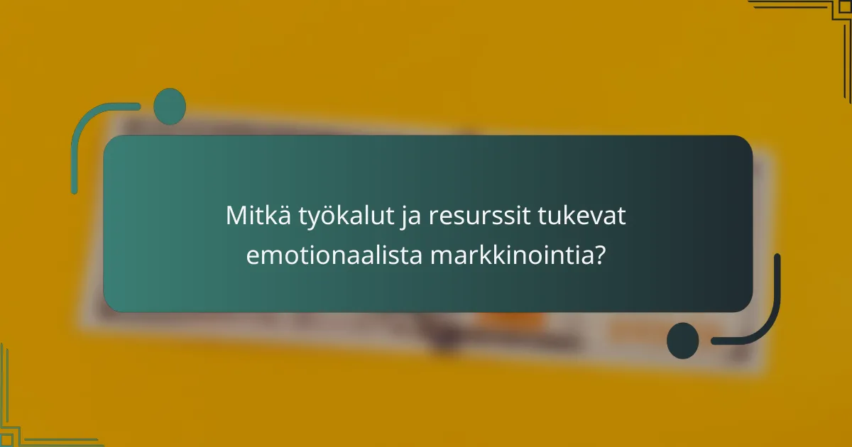 Mitkä työkalut ja resurssit tukevat emotionaalista markkinointia?